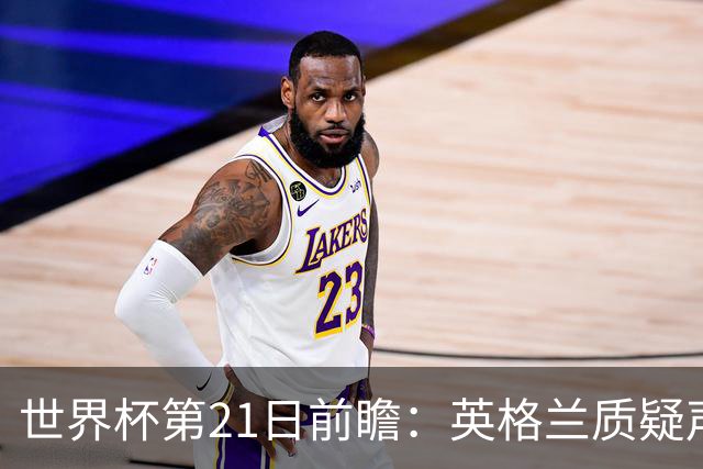 世界杯第21日前瞻：英格兰质疑声中前行 美国力求打破恐欧魔咒