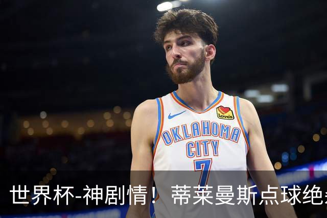 世界杯-神剧情！蒂莱曼斯点球绝杀 比利时加时3-2塞内加尔