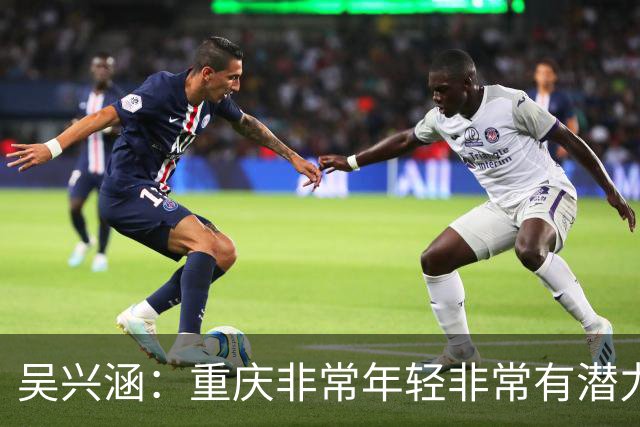 吴兴涵：重庆非常年轻非常有潜力，没能取胜向天津球迷说声对不起