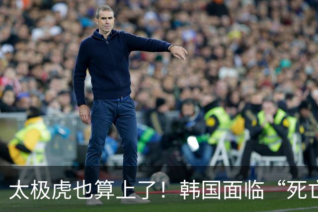 太极虎也算上了！韩国面临“死亡游戏” 出局OR晋级全看别队