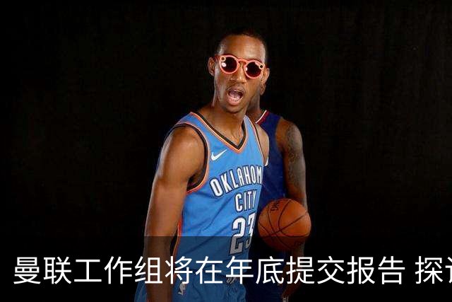 曼联工作组将在年底提交报告 探讨翻修新建球场