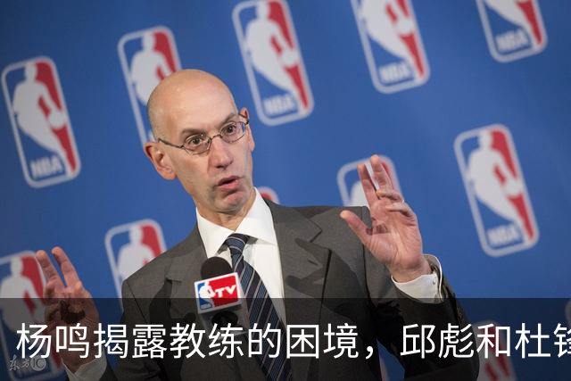 杨鸣揭露教练的困境，邱彪和杜锋的小团队行为是否成为自保策略？